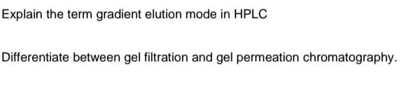 Explain the term gradient elution mode in HPLC
Differentiate between gel filtration and gel permeation chromatography.
