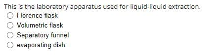 This is the laboratory apparatus used for liquid-liquid extraction.
Florence flask
Volumetric flask
Separatory funnel
evaporating dish
