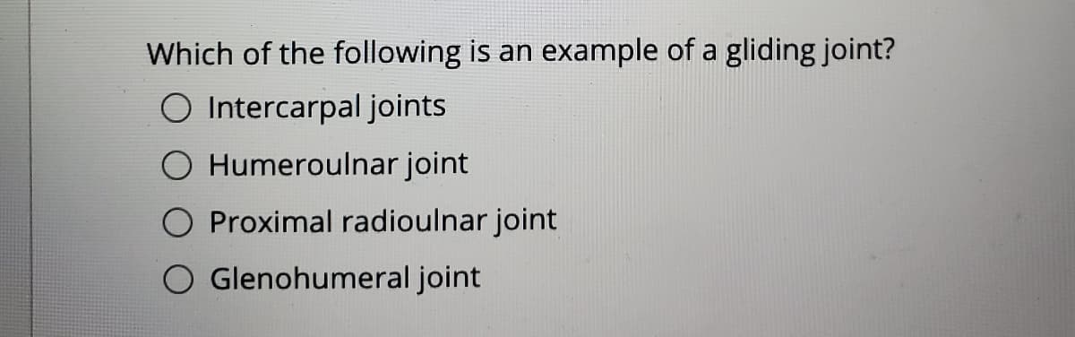 Which of the following is an example of a gliding joint?
O Intercarpal joints
Humeroulnar joint
Proximal radioulnar joint
Glenohumeral joint
