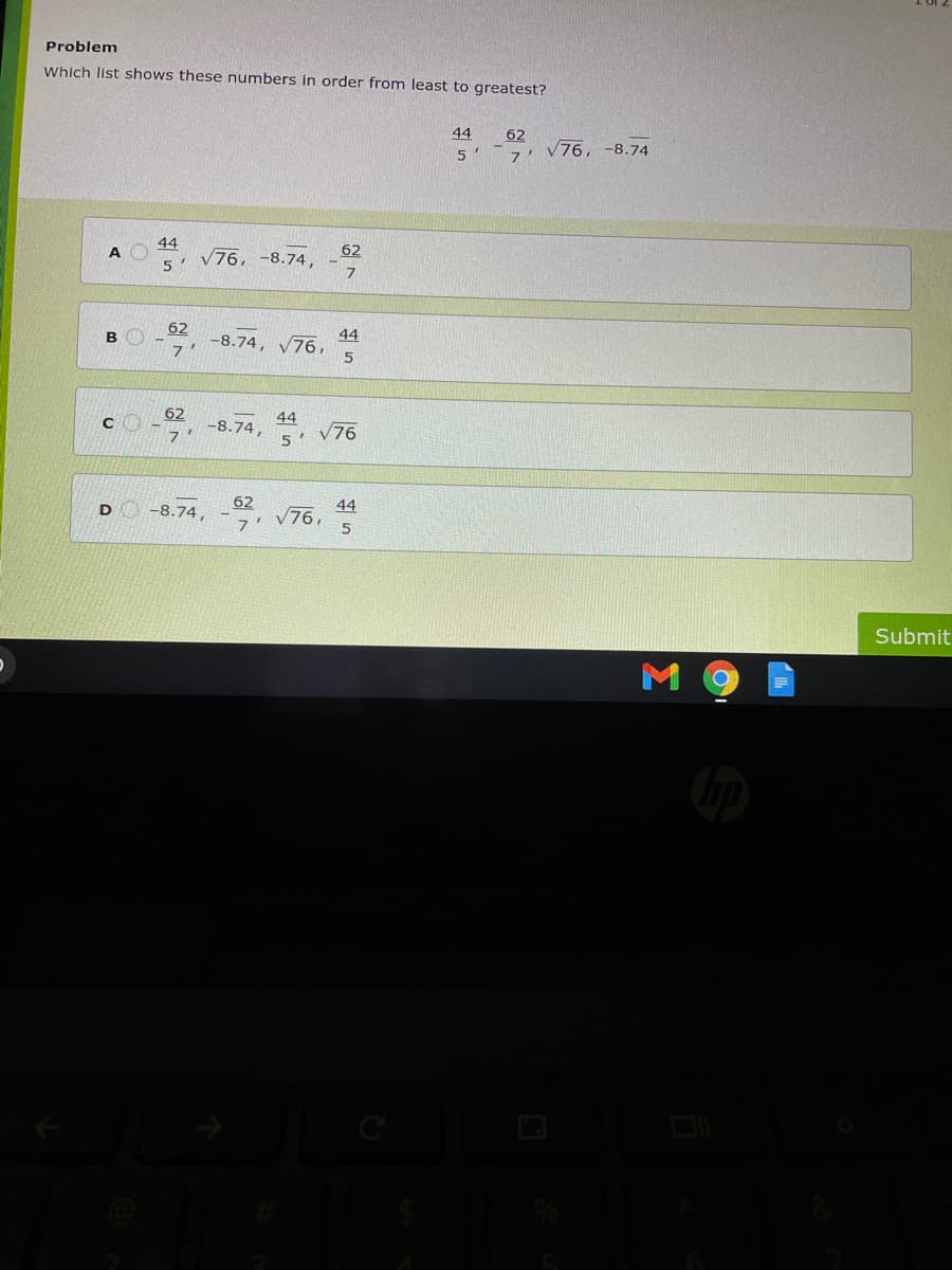 Problem
Which list shows these numbers in order from least to greatest?
44
62
5
7.
V76, -8.74
44
V76, -8.74,
62
62
44
-8.74, V76,
7'
62
44
-8.74,
7.
5' V76
-8.74, -
62
V76,
7'
44
Submit
Σ
