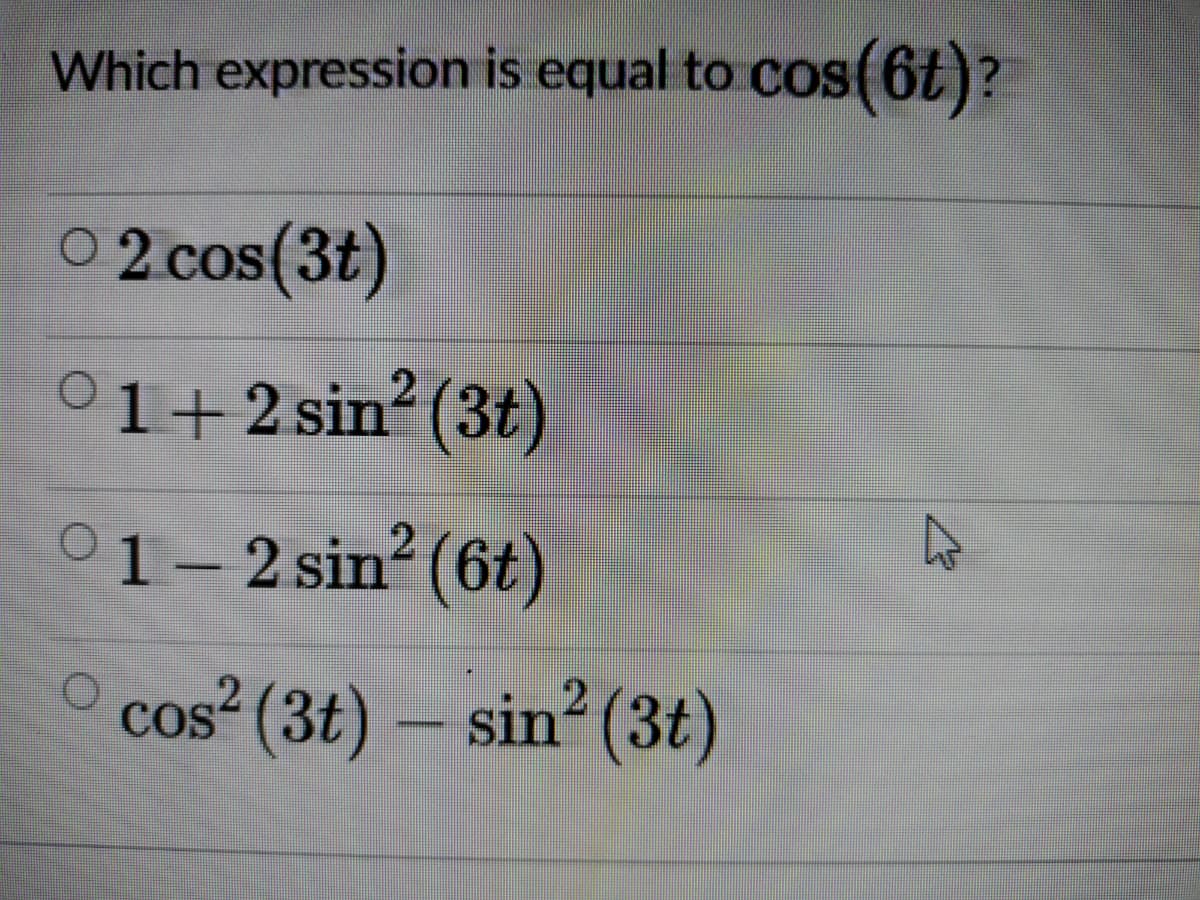 Which expression is equal to cos(6t)?
CO
0 2 cos(3t)
01+2 sin?
(3t)
01- 2 sin (6t)
O cos² (3t) – sin? (3t)
