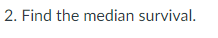 2. Find the median survival.
