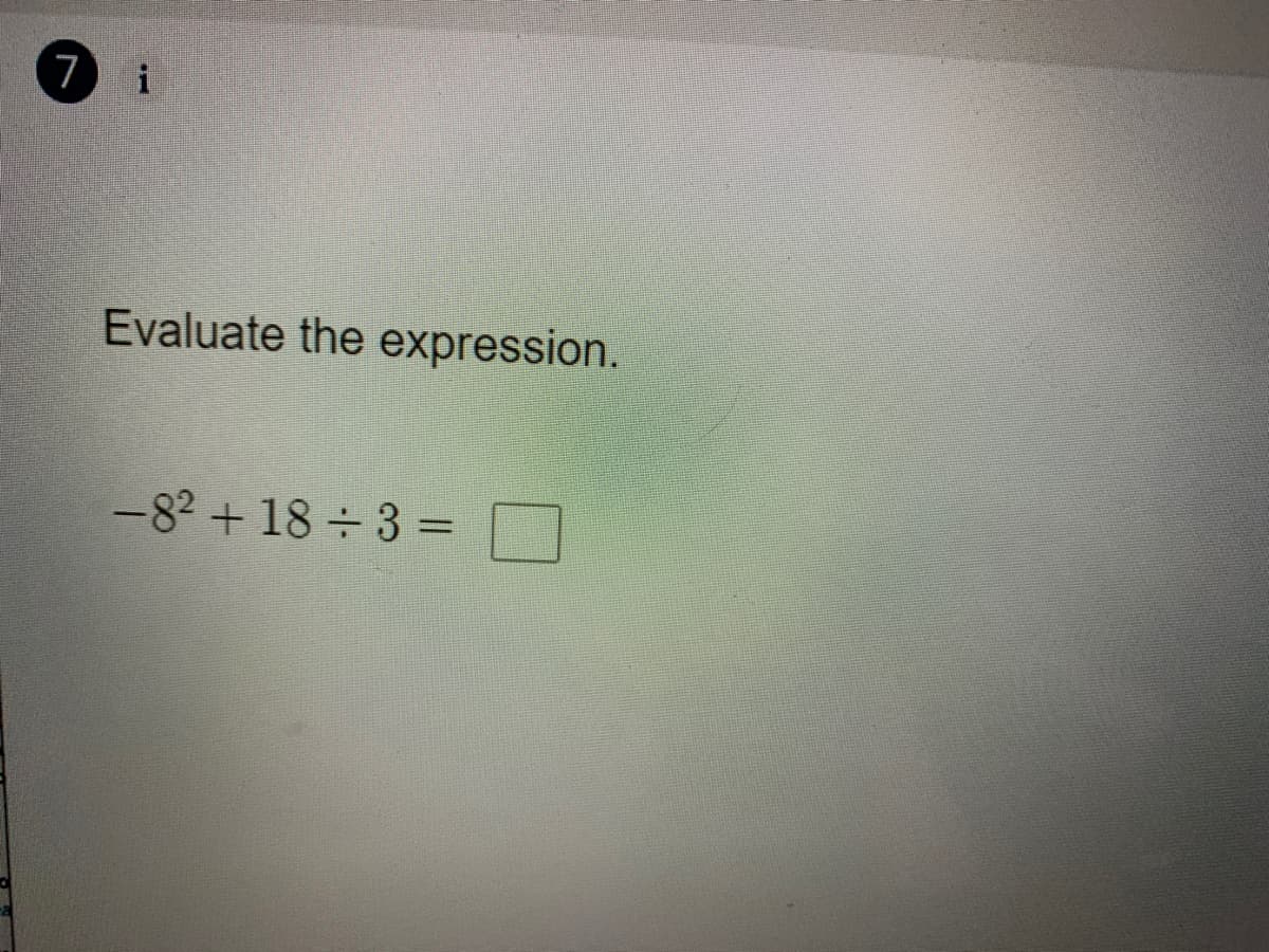 7
i
Evaluate the expression.
-82 + 18 3 =
