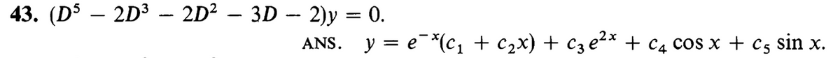 43. (D5 – 2D³ – 2D² – 3D – 2)y = 0.
ANS. y = e*(c, + c2x) + cz e²* + c4 cos x + c5 sin x.
