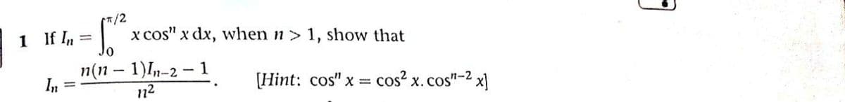 1 If In =
(7/2
x cos" x dx, when n> 1, show that
п(n - 1)1,-2 — 1
In
[Hint: cos" x = cos? x.cos"-2 x]
n2
