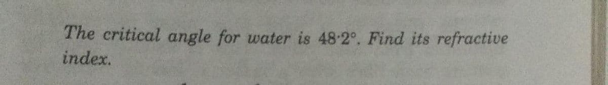 The critical angle for water is 48-2°. Find its refractive
index.
