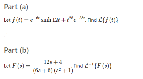 Part (a)
Let f (t) = e-6 sinh 12t +t2e-38t. Find L{f (t)}
Part (b)
12s +4
Let F (s)
-Find L-1{F(s)}
(6s8 + 6) (s² + 1)
