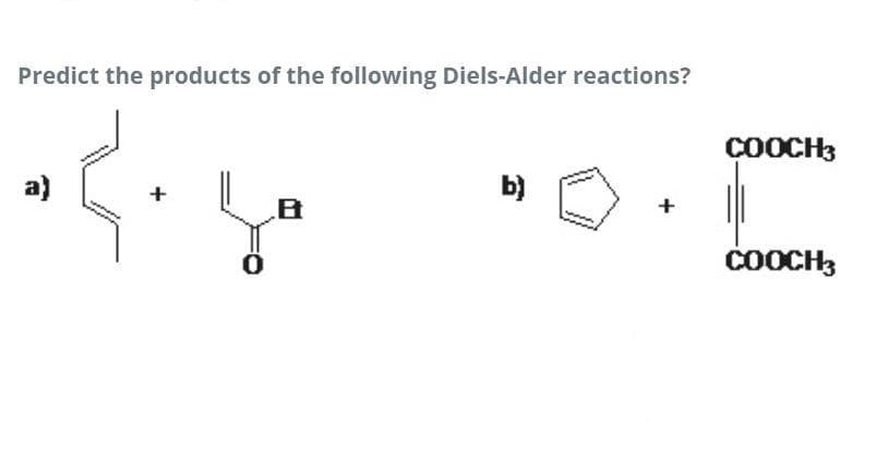 Predict the products of the following Diels-Alder reactions?
COOCH3
a)
b)
+
ČOOCH;
