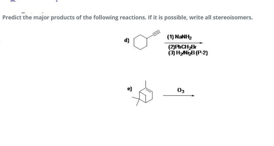 Predict the major products of the following reactions. If it is possible, write all stereoisomers.
(1) NANH
d)
(2)PhCH Br
(3) HNIB (P-2)
e)
03
