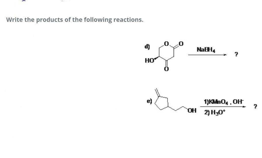 Write the products of the following reactions.
NaBH,
HO
1)KMn04, OH
OH 2) H30*
