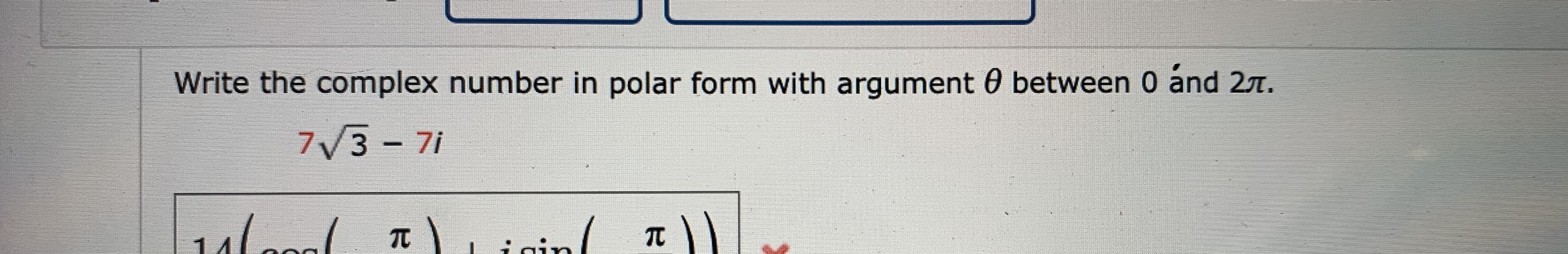 Write the complex number in polar form with argument 0 between 0 ánd 27.
7/3- 7i
