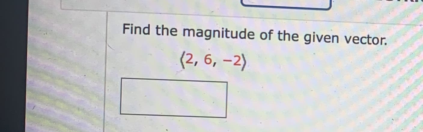 Find the magnitude of the given vector.
(2, 6, –2)
