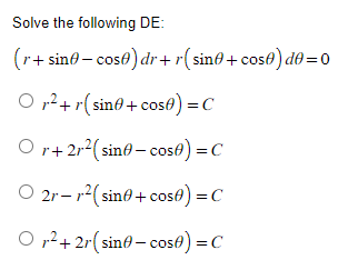 Solve the following DE:
(r+sin-cose) dr+r(sin+cose) de=0
O²+r(sin+cos) = C
Or+ 2r² (sin-cose) = C
O 2r- r²(sine + cose) = C
O²+2r(sin-cose) = C