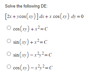 Solve the following DE:
[2x+ycos(xy)] dx + x cos(xy) dy=0
O cos(xy) + x²=C
O sin(xy) + x²=C
sin(xy)-x²y²=C
O cos(xy)-x²y²=C