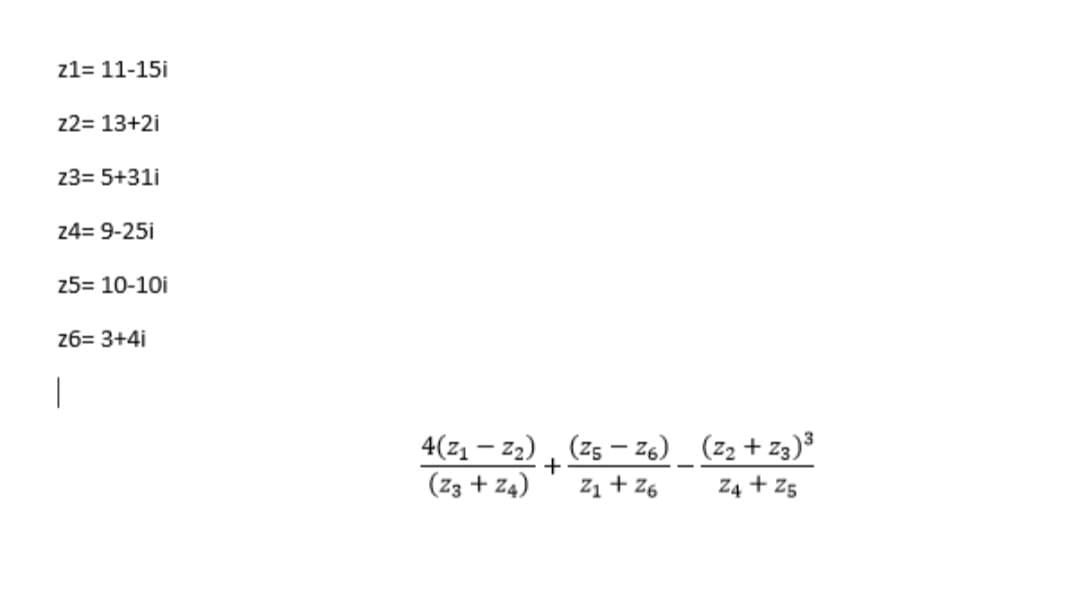 z1= 11-15i
z2= 13+2i
23= 5+31i
24= 9-25i
25= 10-10i
26= 3+4i
|
4(z1 – z2), (Zs – Z6) (z2 + Z3)³
+
(Z3 + z4)
Z1 + Z6
Z4 + Z5
