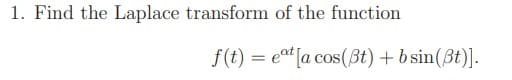 1. Find the Laplace transform of the function
f(t) = et[a cos(Bt) +b sin(3t)].
