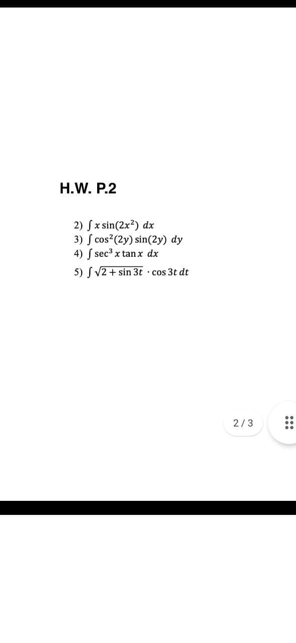 H.W. P.2
2) Sx sin(2x?) dx
3) S cos2(2y) sin(2y) dy
4) ( sec3 x tan x dx
5) S V2 + sin 3t cos 3t dt
2/3
:::
