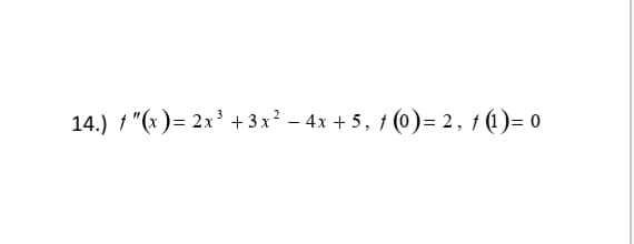 14.) 1 "(x )= 2x³ + 3 x² – 4x + 5, 1 (0)= 2, † (1)= 0
