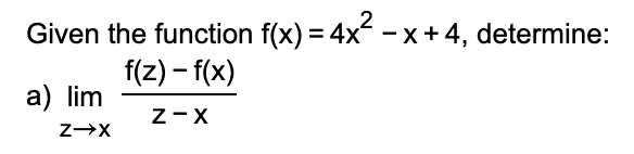 Given the function f(x) = 4x - x+4, determine:
f(z) – f(x)
a) lim
Z-X
