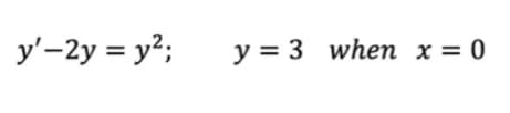 y'-2y = y²;
y = 3 when x = 0