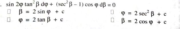 . sin 20 tan B do + (secʻß - 1) cos o dß = 0
2 sin o + c
p = 2 sec B + c
O B = 2 cos o + c
%3D
O = 2 tan ß + c
