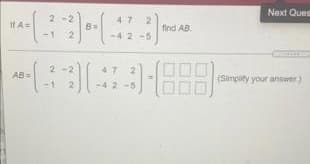 Next Ques
47
If A=
find AB.
2.
-4 2-5
47
AB=
(Simplity your answer)
-1
2.
-4 2-5
