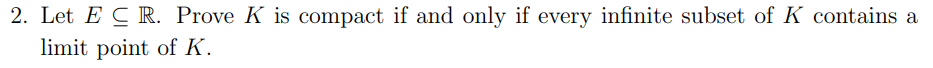 2. Let E C R. Prove K is compact if and only if every infinite subset of K contains a
limit point of K.
