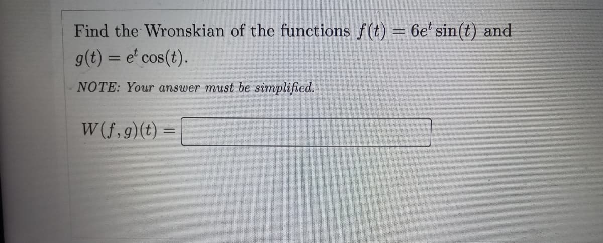 Find the Wronskian of the functions f(t) = 6et sin(t) and
g(t) = et cos(t).
NOTE: Your answer must be simplified.
W(f,g) (t) =