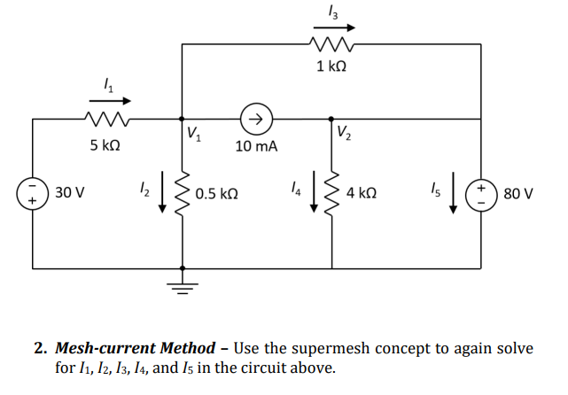 4₁
m
30 V
5 ΚΩ
1₂
V₁
10 mA
0.5 ΚΩ
13
www
1 ΚΩ
V₂
www
4 ΚΩ
15
80 V
2. Mesh-current Method - Use the supermesh concept to again solve
for 11, 12, 13, 14, and I5 in the circuit above.