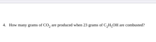 How many grams of CO, are
produced when 23 grams of C,H,OH .
are combusted?
