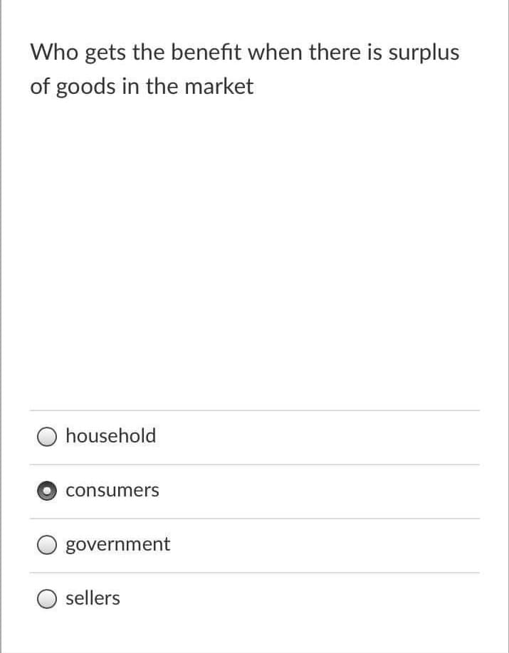 Who gets the benefit when there is surplus
of goods in the market
household
consumers
government
sellers
