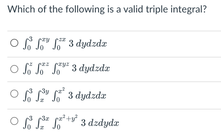 Which of the following is a valid triple integral?
r3
ZX
Offy f** 3 dydzdx
cxyz
○ fő faz fayz 3 dydzdx
3
Off³f² 3 dydzdx
3y
ƒ³ ƒ³ª fæ²+³² 3 dzdydx