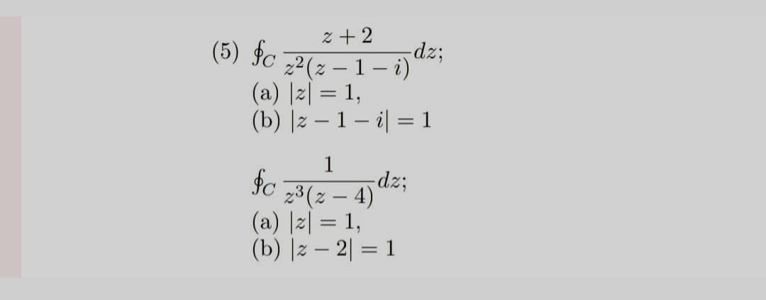 2+2
-dz;
z²(z - 1 - i)
(a) || = 1,
(b) | 2 - 1 - i = 1
(5) f
1
fo
z³(z - 4)
(a) || = 1,
(b) | = 2 = 1
=
- dz;