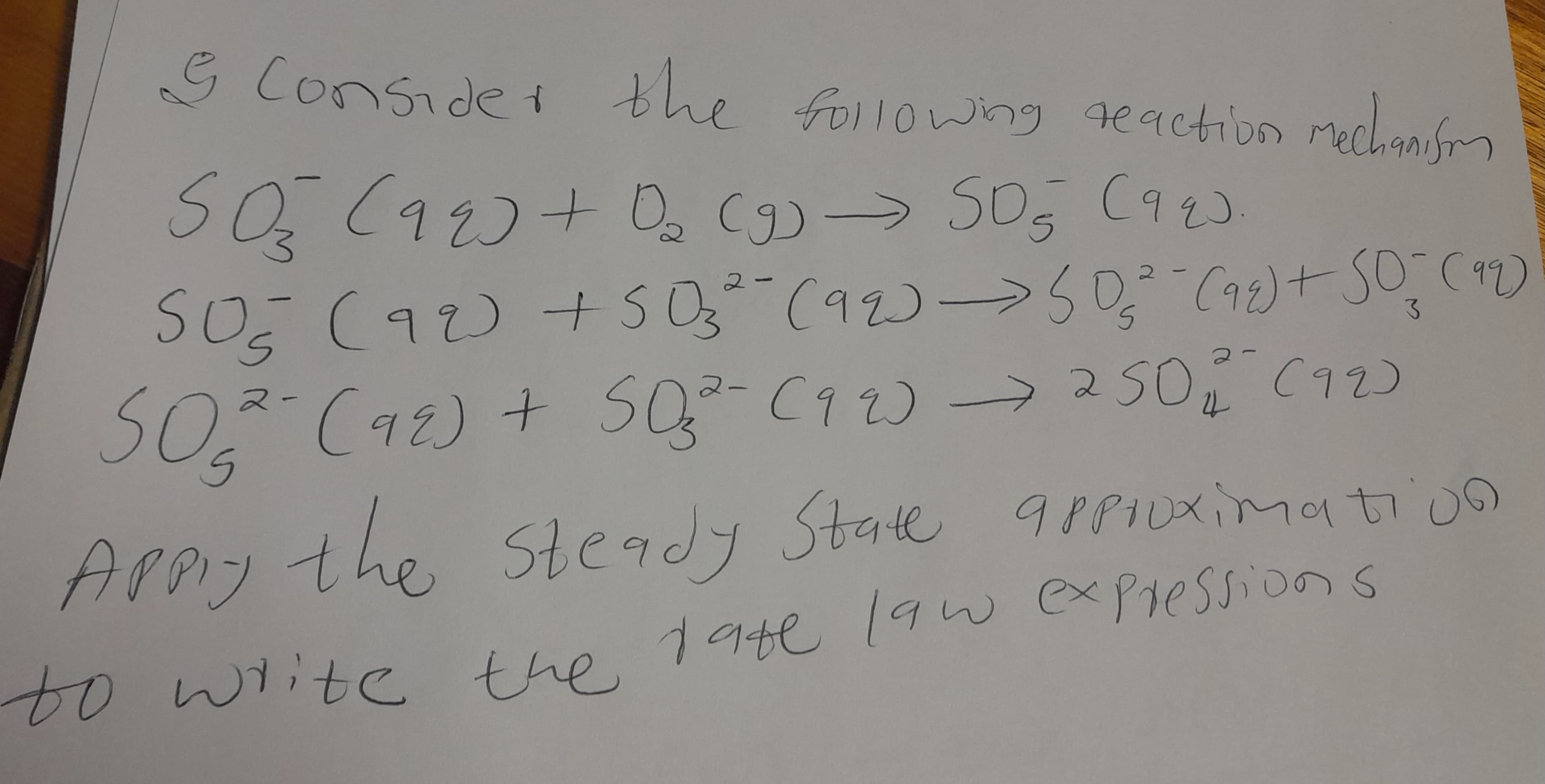 &
I consider the following reaction mechanifm
-
SO₂ (99) + D₂ (9) → 505 (92)
2-
2
505 (92) +503²¯ (99) →≤ 0,₂² - (99) + 50,- (99)
2.
-
S
S
ว
(99)
50₁₂² (92) + 50₂² - (92) → 250 (12)
-
4
3
Apply the steady State approximation
to write the late law expressions