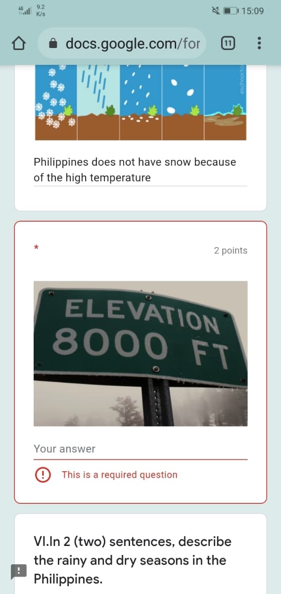 N D 15:09
9.2
ll K/s
docs.google.com/for
11
Philippines does not have snow because
of the high temperature
2 points
ELEVATION
8000 FT
Your answer
This is a required question
VI.In 2 (two) sentences, describe
the rainy and dry seasons in the
Philippines.
