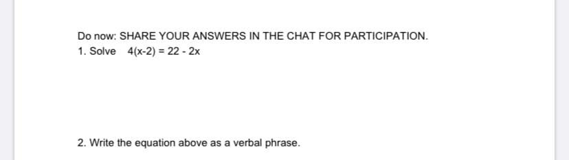 **Do now: SHARE YOUR ANSWERS IN THE CHAT FOR PARTICIPATION.**

1. Solve  \(4(x-2) = 22 - 2x\)

2. Write the equation above as a verbal phrase.