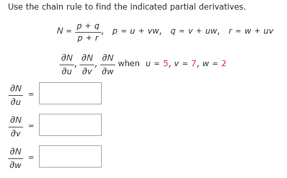 Use the chain rule to find the indicated partial derivatives.
p+q
p+r
AN
ди
aN
Əv
AN
?w
=
=
=
N =
P = u + vw, q = V + uw, r = w + uv
ƏN ƏN ƏN
ду ди
ди
IN
when u = 5, v = 7, w = 2