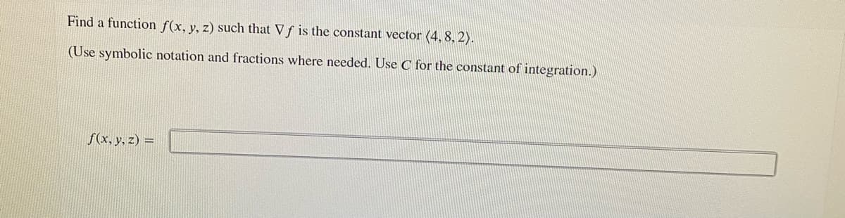 Find a function f(x, y, z) such that Vf is the constant vector (4, 8, 2).
(Use symbolic notation and fractions where needed. Use C for the constant of integration.)
f(x, y, z) =
