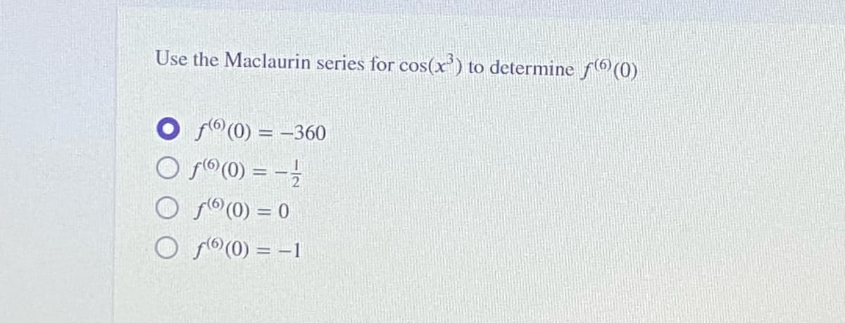 Use the Maclaurin series for cos(x') to determine f®(0)
O fo (0) = -360
O ®(0) = -;
O f(0) = 0
O s6(0) = -1
