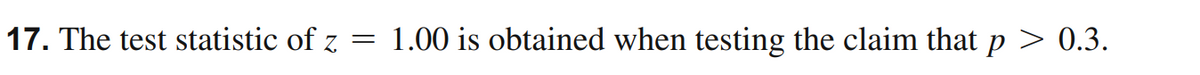 17. The test statistic of z
1.00 is obtained when testing the claim that p > 0.3.
