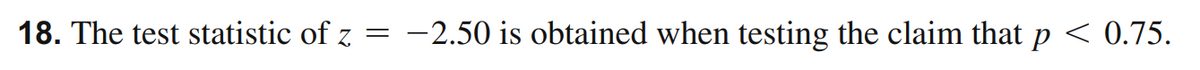 18. The test statistic of z
-2.50 is obtained when testing the claim that p < 0.75.
