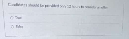 Candidates should be provided only 12 hours to consider an offer.
O True
O False
