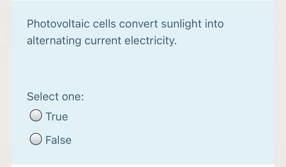 Photovoltaic cells convert sunlight into
alternating current electricity.
Select one:
O True
False
