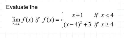 Evaluate the
x+1
if x< 4
lim f(x) if f(x) = <
((x-4) +3 if x24
t>4
