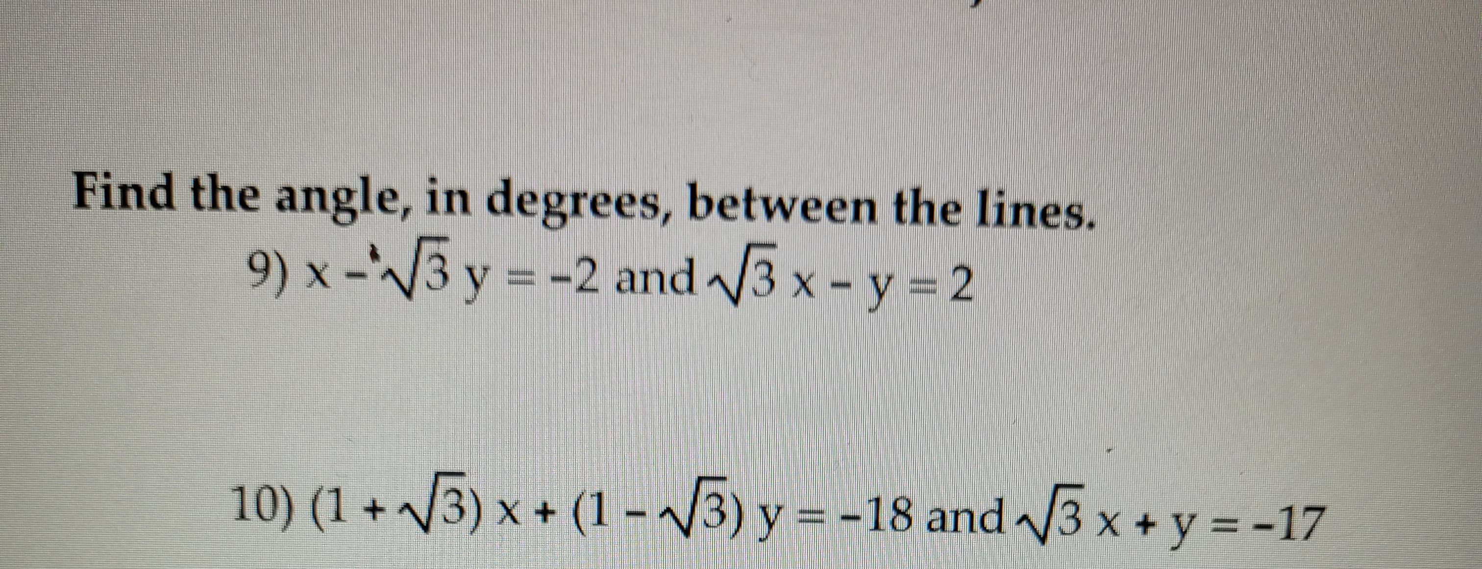 Find the angle, in degrees, between the lines.
9) x-√√√3 y = -2 and √√3 x - y = 2
10) (1+√3) x + (1 -√3) y = -18 and -√√3x + y = -17