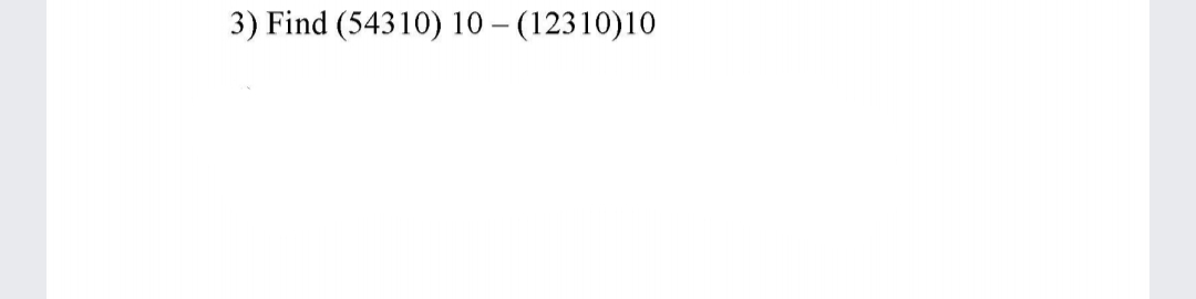 3) Find (54310) 10 – (12310)10
