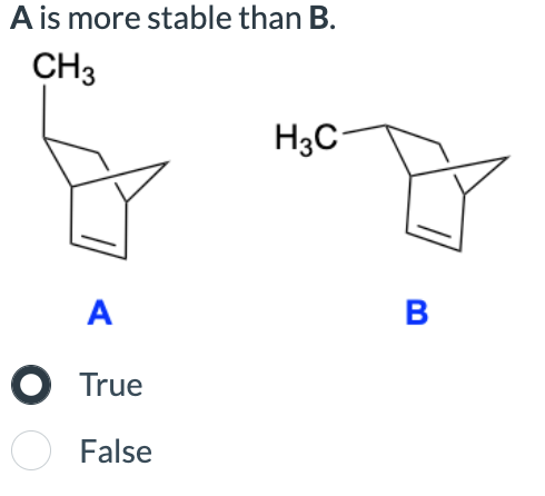 A is more stable than B.
CH3
H3C
A
● True
○ False
B