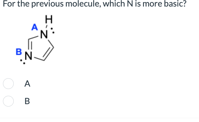 For the previous molecule, which N is more basic?
H
O A
О в