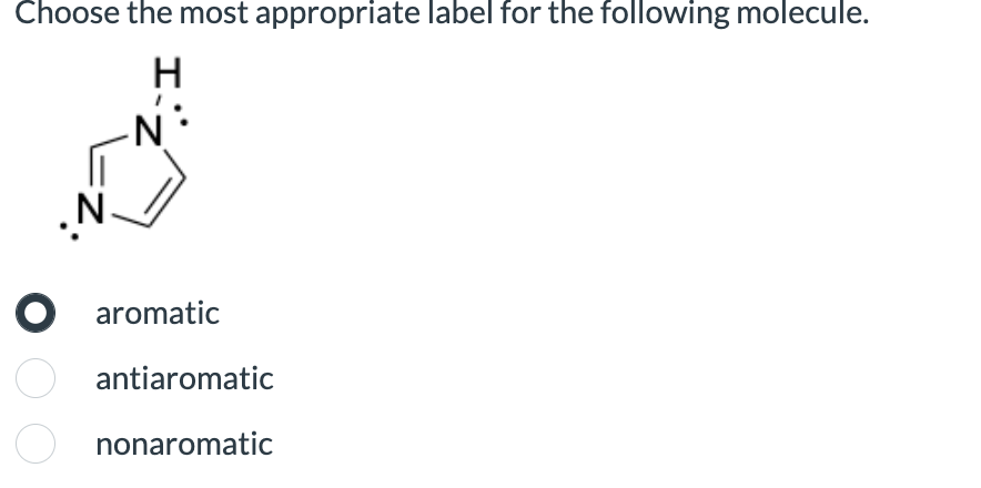 Choose the most appropriate label for the following molecule.
H
● aromatic
antiaromatic
nonaromatic