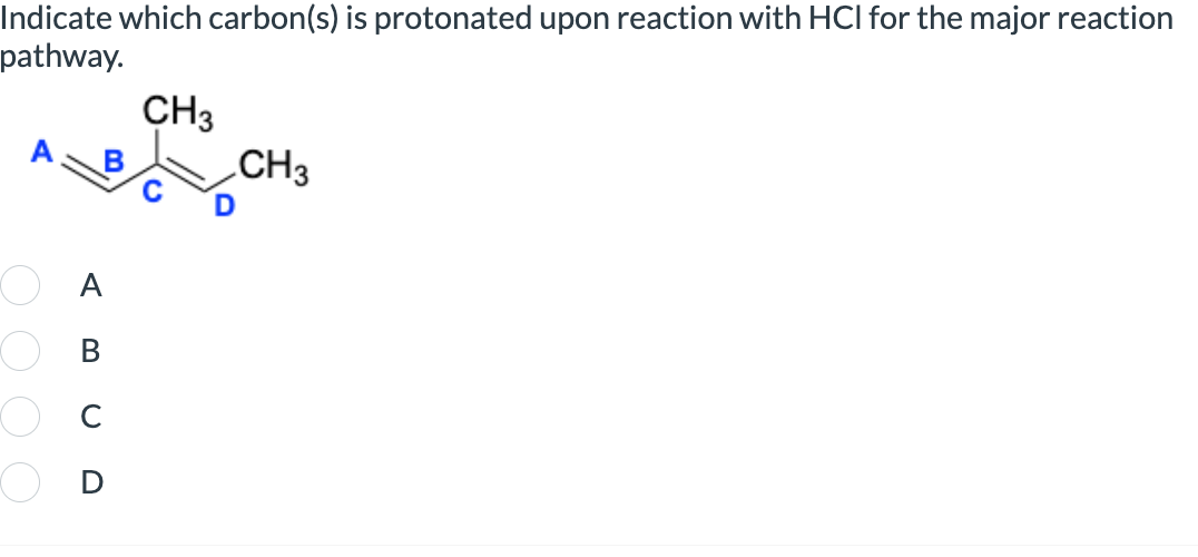 Indicate which carbon(s) is protonated upon reaction with HCI for the major reaction
pathway.
CH3
CH3
ABCD